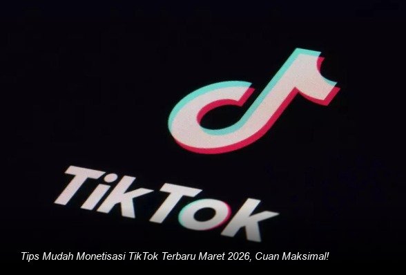 Tips Mudah Monetisasi TikTok Terbaru Maret 2026, Cuan Maksimal!